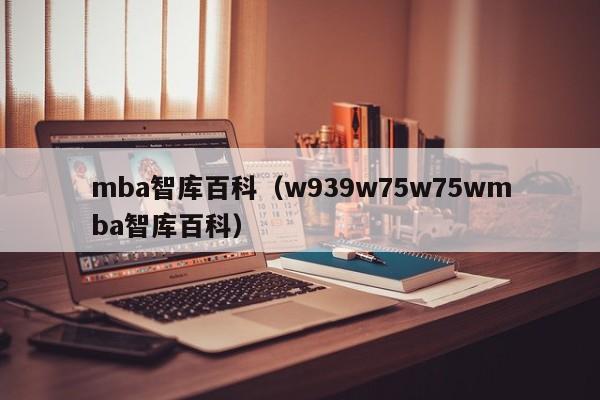 mba智库百科（w939w75w75wmba智库百科）