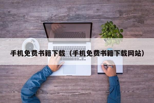 手机免费书籍下载（手机免费书籍下载网站）