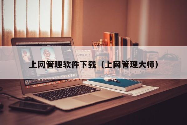 上网管理软件下载（上网管理大师）