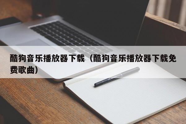 酷狗音乐播放器下载（酷狗音乐播放器下载免费歌曲）