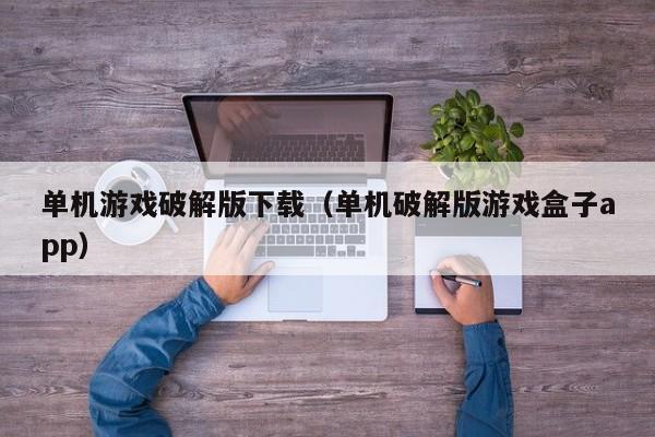 单机游戏破解版下载（单机破解版游戏盒子app）
