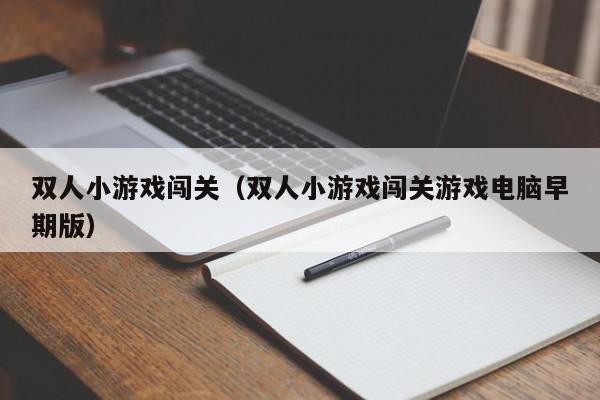 双人小游戏闯关（双人小游戏闯关游戏电脑早期版）