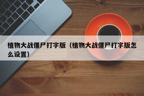 植物大战僵尸打字版（植物大战僵尸打字版怎么设置）