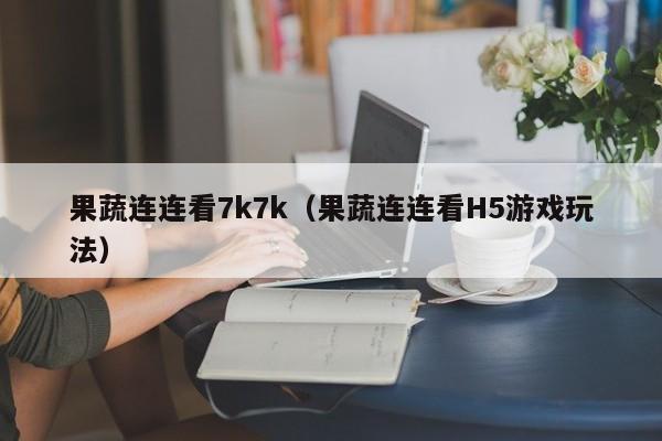 果蔬连连看7k7k（果蔬连连看H5游戏玩法）