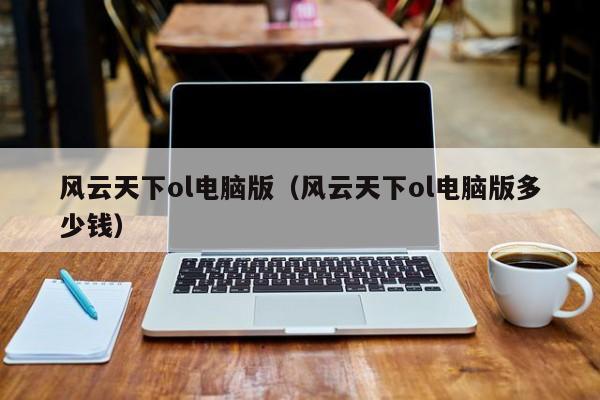 风云天下ol电脑版（风云天下ol电脑版多少钱）