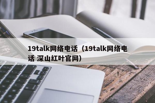 19talk网络电话（19talk网络电话 深山红叶官网）