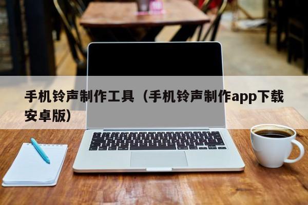 手机铃声制作工具（手机铃声制作app下载安卓版）