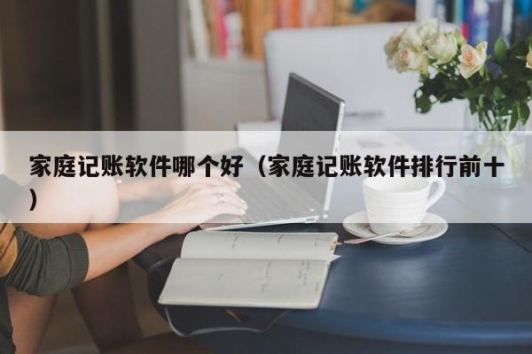 家庭记账软件哪个好（家庭记账软件排行前十）