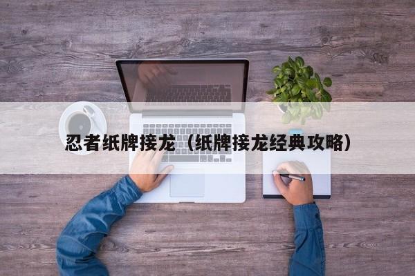 忍者纸牌接龙（纸牌接龙经典攻略）
