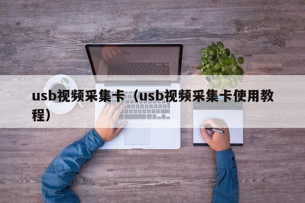 usb视频采集卡（usb视频采集卡使用教程）
