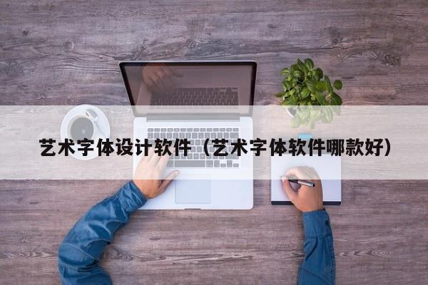 艺术字体设计软件（艺术字体软件哪款好）