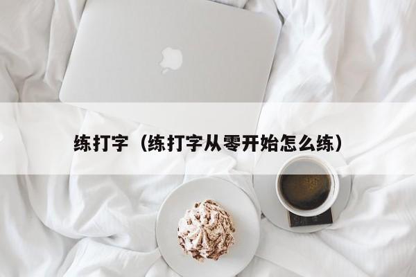 练打字（练打字从零开始怎么练）
