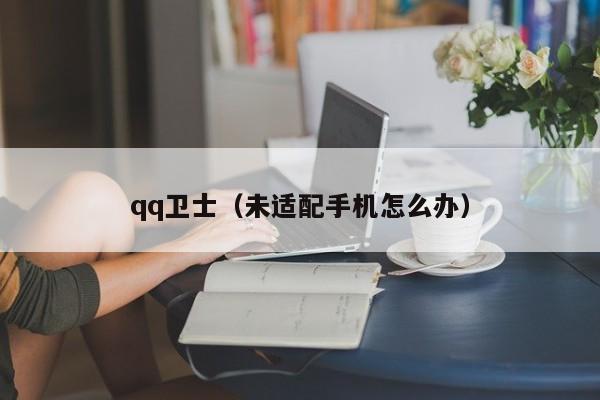 qq卫士（未适配手机怎么办）