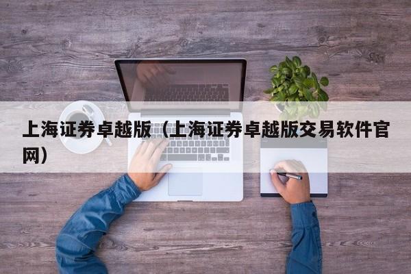 上海证券卓越版（上海证券卓越版交易软件官网）
