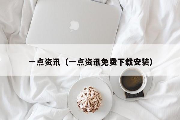 一点资讯（一点资讯免费下载安装）