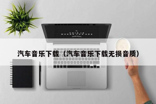 汽车音乐下载（汽车音乐下载无损音质）